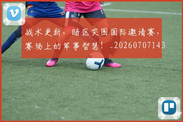 战术更新,暗区突围国际邀请赛,赛场上的军事智慧!_20260707143812_20260723181735