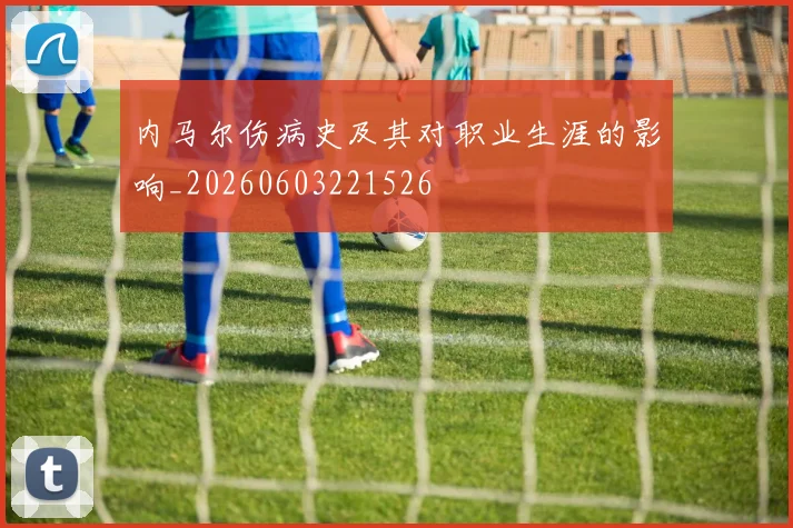内马尔伤病史及其对职业生涯的影响_20260603221526