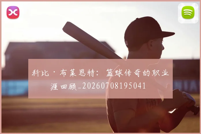 科比·布莱恩特：篮球传奇的职业生涯回顾_20260708195041