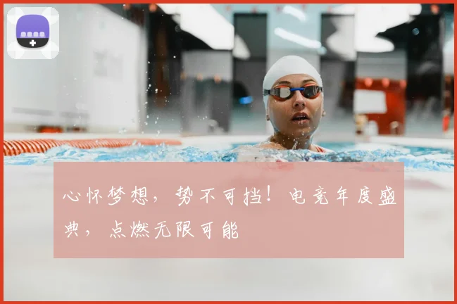 心怀梦想，势不可挡！电竞年度盛典，点燃无限可能