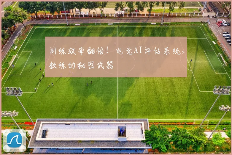 训练效率翻倍！电竞AI评估系统，教练的秘密武器