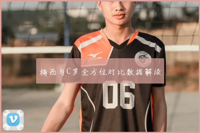 梅西与C罗全方位对比数据解读