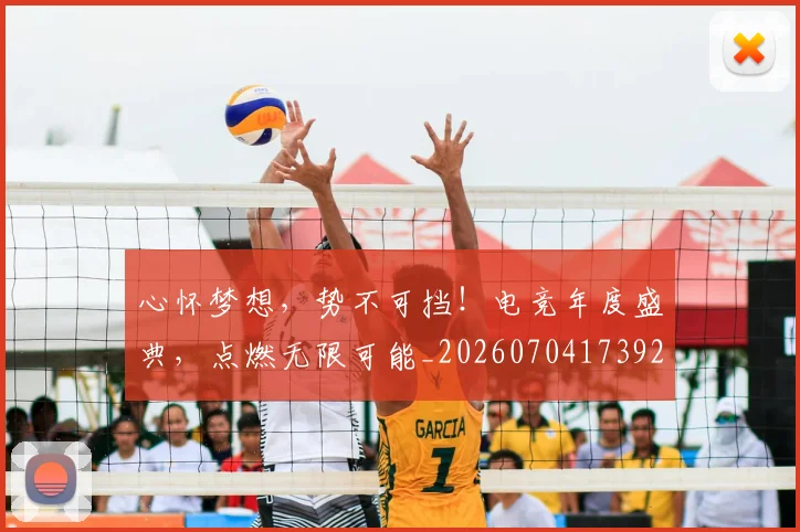 心怀梦想,势不可挡!电竞年度盛典,点燃无限可能_20260704173923_20260722163054