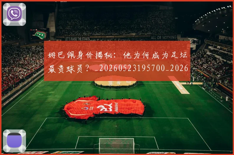 姆巴佩身价揭秘：他为何成为足坛最贵球员？_20260523195700_20260703232231