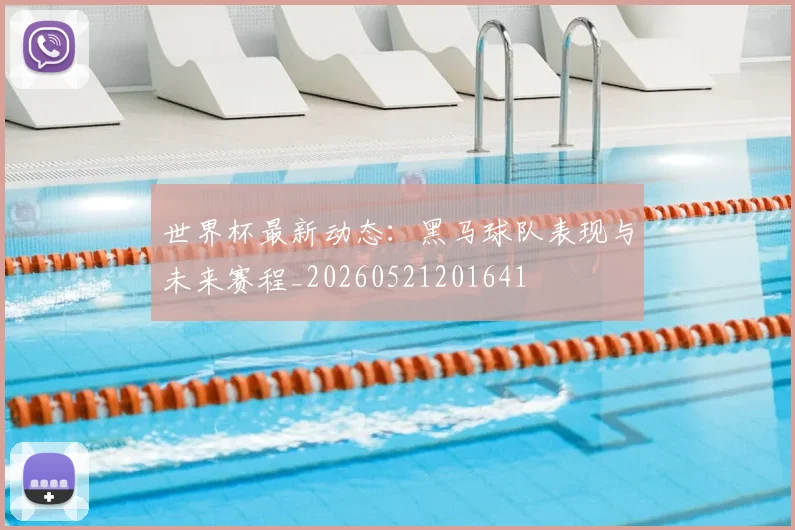 世界杯最新动态：黑马球队表现与未来赛程_20260521201641