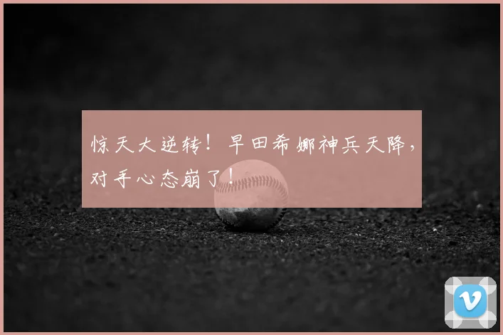 惊天大逆转！早田希娜神兵天降，对手心态崩了！