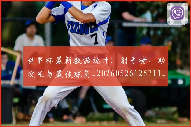 世界杯最新数据统计：射手榜、助攻王与最佳球员_20260526125711_20260702174546