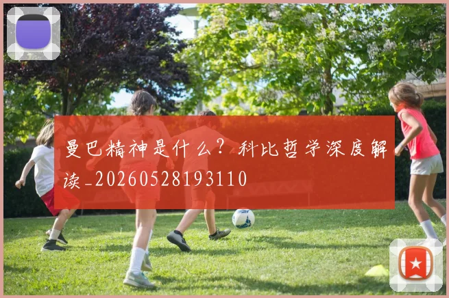 曼巴精神是什么?科比哲学深度解读_20260528193110