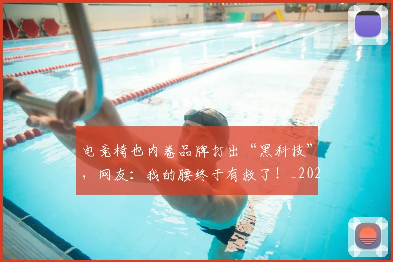 电竞椅也内卷品牌打出“黑科技”，网友：我的腰终于有救了！_20260708193400