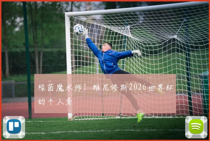 绿茵魔术师!维尼修斯2026世界杯的个人秀