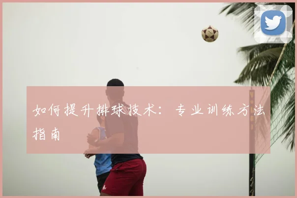 如何提升排球技术:专业训练方法指南
