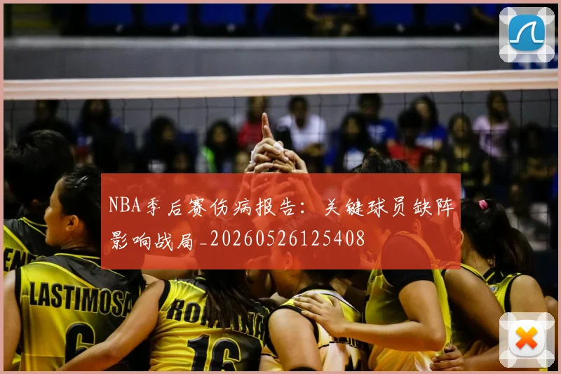 NBA季后赛伤病报告：关键球员缺阵影响战局_20260526125408