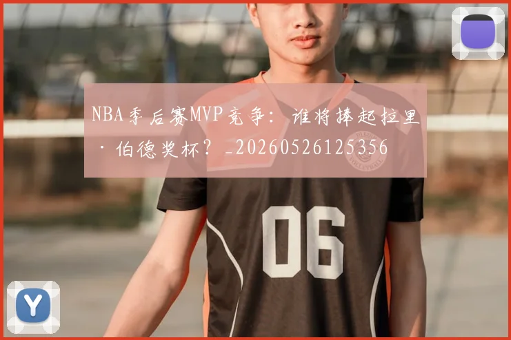 NBA季后赛MVP竞争：谁将捧起拉里·伯德奖杯？_20260526125356