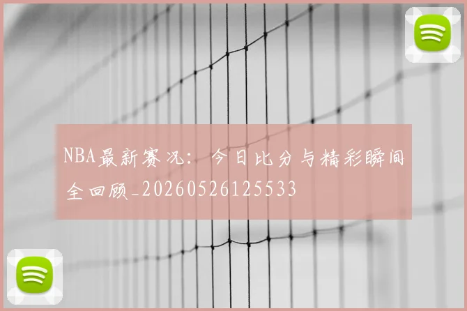 NBA最新赛况：今日比分与精彩瞬间全回顾_20260526125533