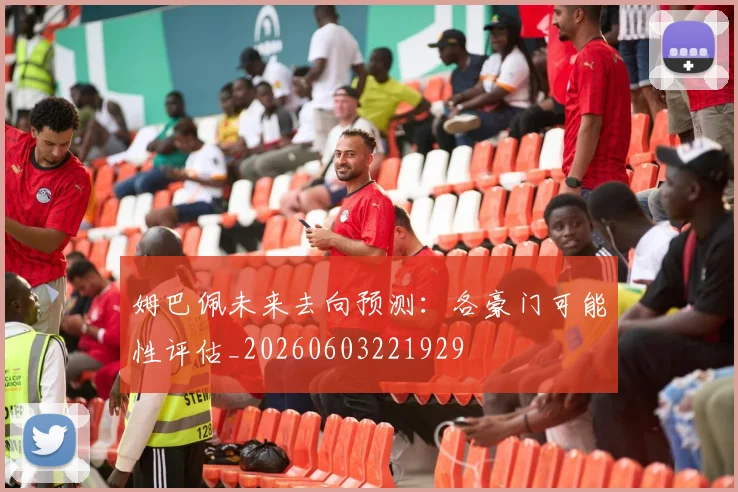 姆巴佩未来去向预测:各豪门可能性评估_20260603221929