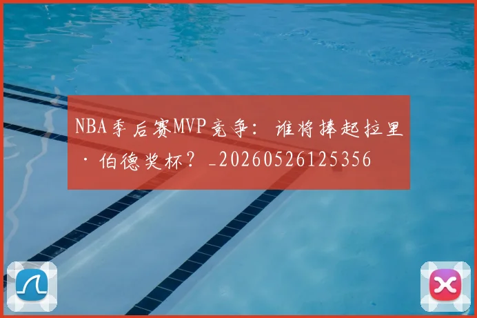 NBA季后赛MVP竞争：谁将捧起拉里·伯德奖杯？_20260526125356