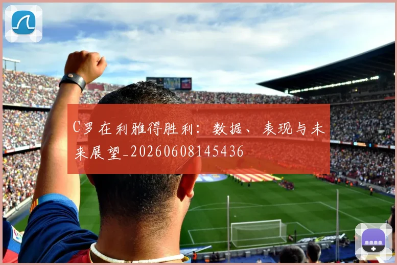 C罗在利雅得胜利：数据、表现与未来展望_20260608145436