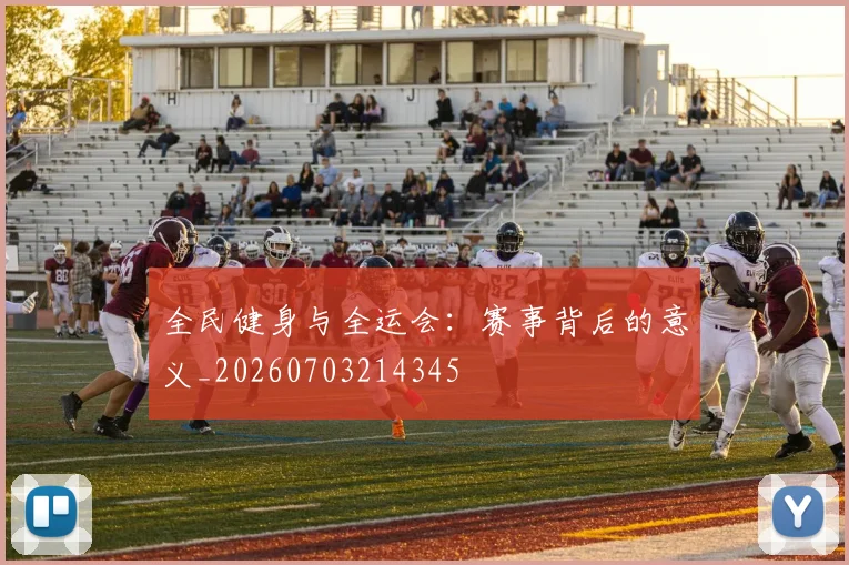 全民健身与全运会：赛事背后的意义_20260703214345