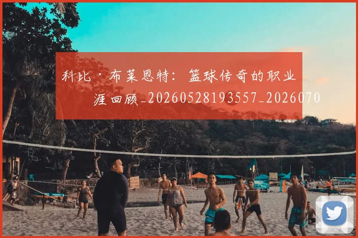 科比·布莱恩特：篮球传奇的职业生涯回顾_20260528193557_20260708195041_20260802164917