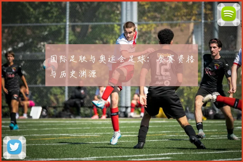 国际足联与奥运会足球:参赛资格与历史渊源