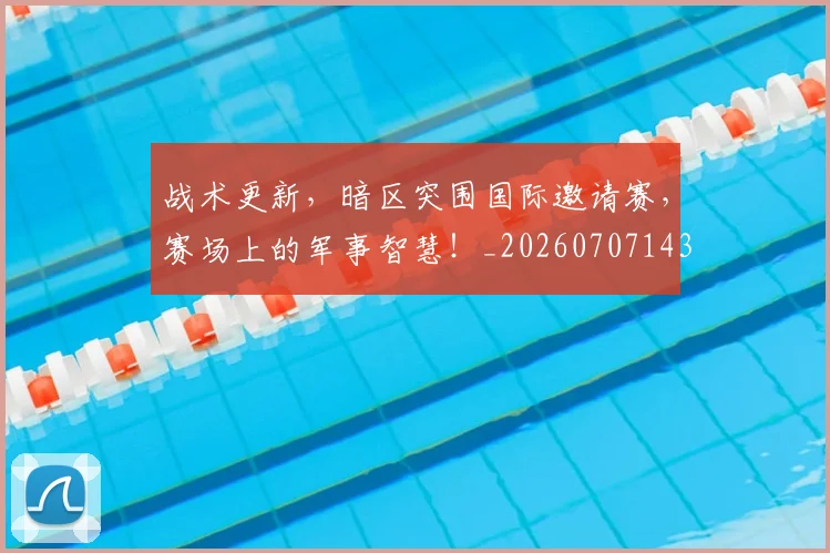 战术更新,暗区突围国际邀请赛,赛场上的军事智慧!_20260707143812_20260723181735