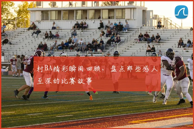 村BA精彩瞬间回顾，盘点那些感人至深的比赛故事