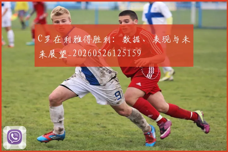C罗在利雅得胜利：数据、表现与未来展望_20260526125159
