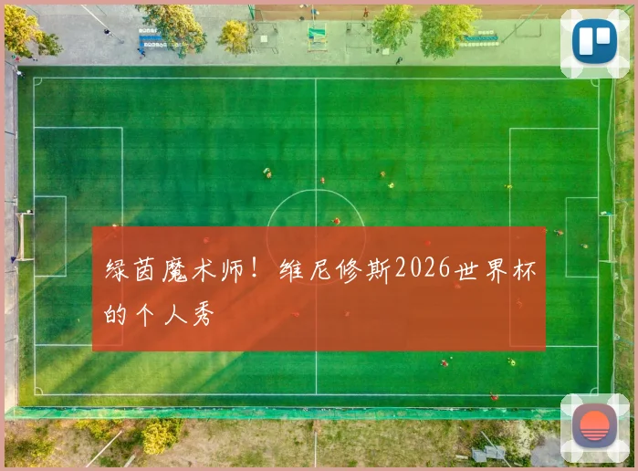 绿茵魔术师!维尼修斯2026世界杯的个人秀