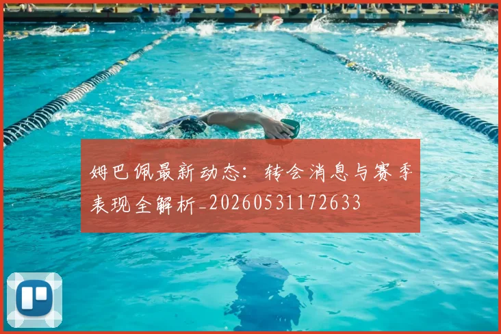 姆巴佩最新动态：转会消息与赛季表现全解析_20260531172633