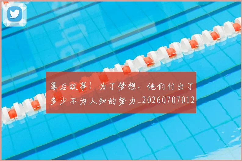 幕后故事!为了梦想,他们付出了多少不为人知的努力_20260707012257