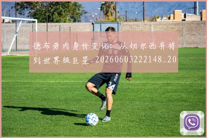 德布劳内身价变化：从切尔西弃将到世界级巨星_20260603222148_20260704172624