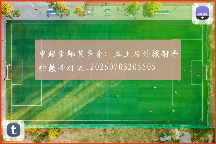 中超金靴奖争夺：本土与外援射手的巅峰对决_20260703205505