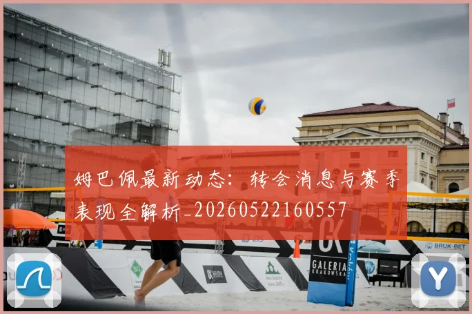 姆巴佩最新动态：转会消息与赛季表现全解析_20260522160557
