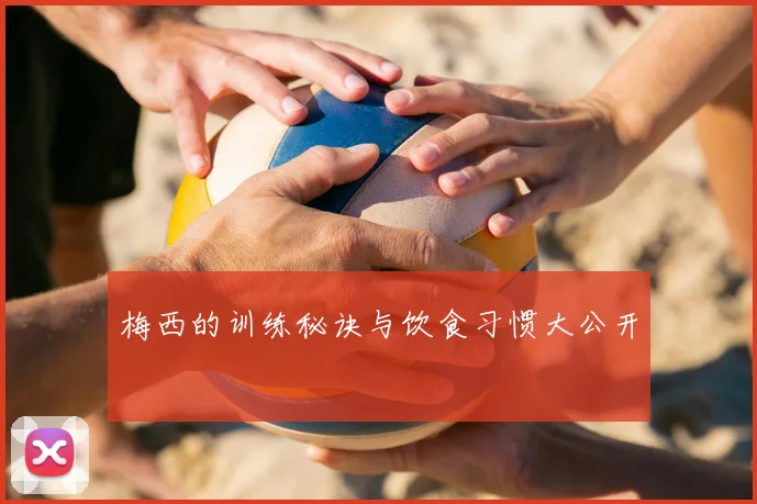 梅西的训练秘诀与饮食习惯大公开
