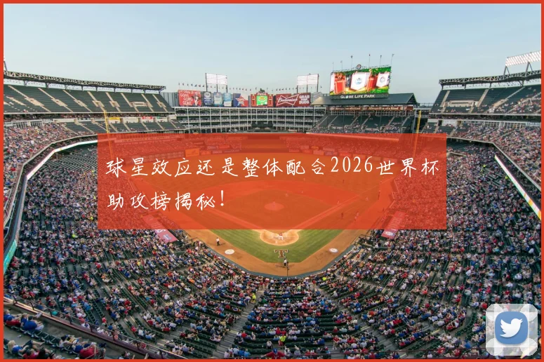 球星效应还是整体配合2026世界杯助攻榜揭秘！