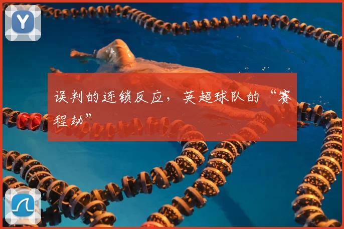 误判的连锁反应,英超球队的“赛程劫”