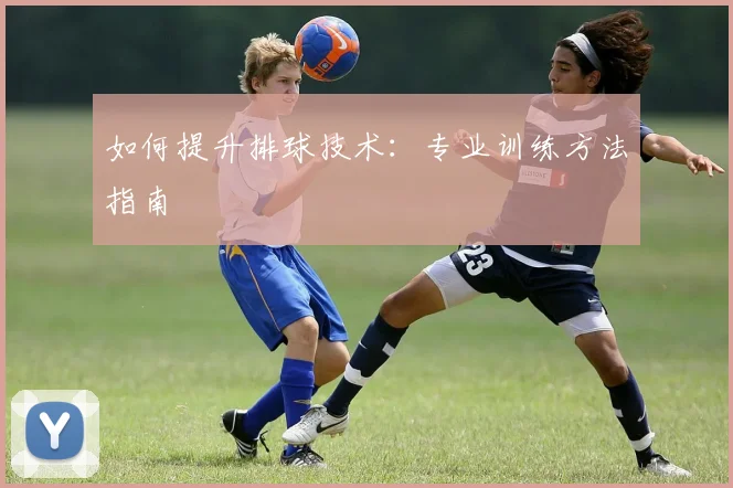 如何提升排球技术:专业训练方法指南