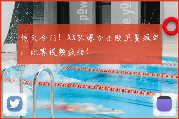 惊天冷门！XX队爆冷击败卫冕冠军，比赛视频疯传！