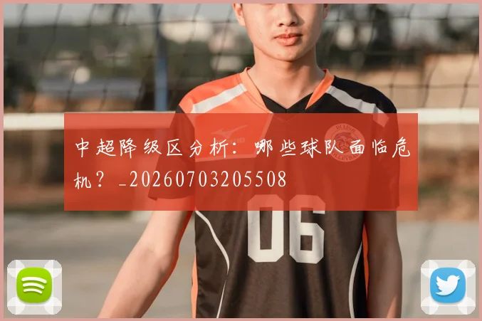 中超降级区分析：哪些球队面临危机？_20260703205508