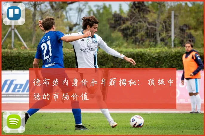 德布劳内身价和年薪揭秘：顶级中场的市场价值