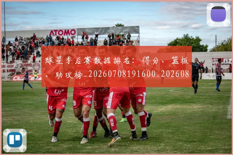 球星季后赛数据排名:得分、篮板、助攻榜_20260708191600_20260802160550