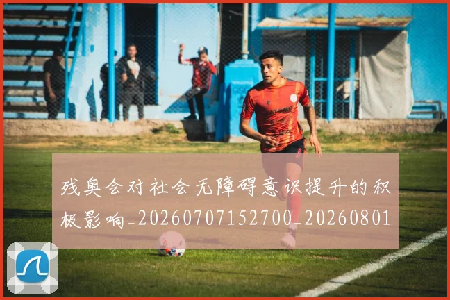 残奥会对社会无障碍意识提升的积极影响_20260707152700_20260801170540