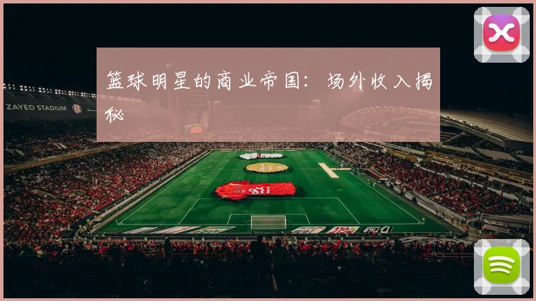 篮球明星的商业帝国:场外收入揭秘