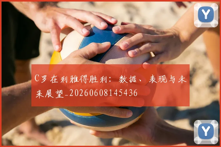 C罗在利雅得胜利：数据、表现与未来展望_20260608145436